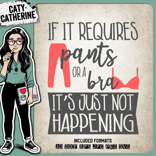 If It Requires Pants Or A Bra It's Just Not Happening – Quotes & Sayings SVG Design by Caty Catherine