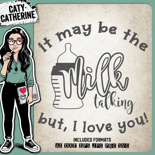 It May Be The Milk Talking But I Love You – Babies & Kids SVG Design by Caty Catherine