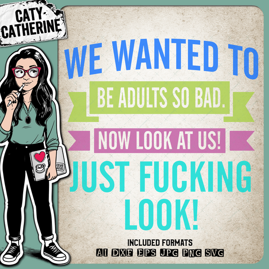 We Wanted To Be Adults So Bad Now Look At Us Just Fucking Look – Quotes & Sayings SVG Design by Caty Catherine