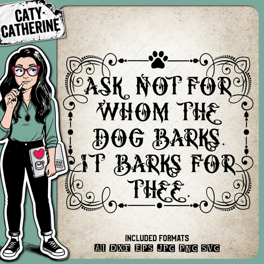 Ask Not For Whom The Dog Barks It Barks For Thee Funny Pet Dog Quote – Pets & Animals SVG Design by Caty Catherine